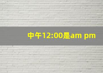 中午12:00是am pm